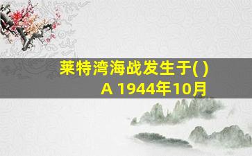 莱特湾海战发生于( ) A 1944年10月